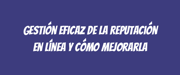 Gestión eficaz de la reputación en línea y cómo mejorarla Gestión eficaz de la reputación en línea y cómo mejorarla