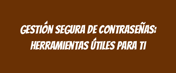 Gestión segura de contraseñas: herramientas útiles para ti Gestión segura de contraseñas: herramientas útiles para ti