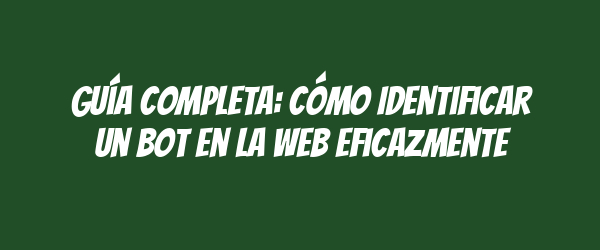 Guía Completa: Cómo Identificar un Bot en la Web Eficazmente Guía Completa: Cómo Identificar un Bot en la Web Eficazmente