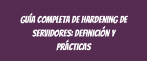 Guía completa de hardening de servidores: definición y prácticas