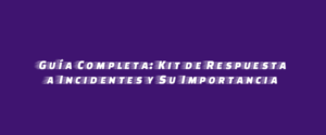 Guía Completa: Kit de Respuesta a Incidentes y Su Importancia