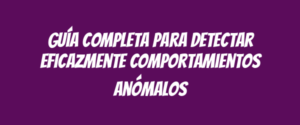Guía completa para detectar eficazmente comportamientos anómalos
