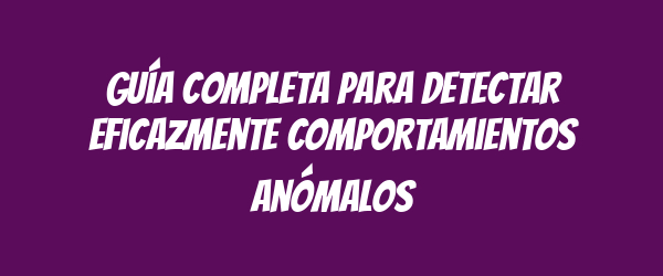 Guía completa para detectar eficazmente comportamientos anómalos Guía completa para detectar eficazmente comportamientos anómalos