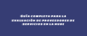 Guía completa para la evaluación de proveedores de servicios en la nube