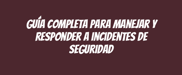 Guía completa para manejar y responder a incidentes de seguridad