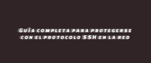 Guía completa para protegerse con el protocolo SSH en la red