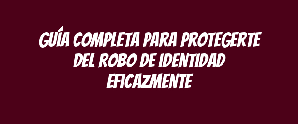 Guía completa para protegerte del robo de identidad eficazmente Guía completa para protegerte del robo de identidad eficazmente