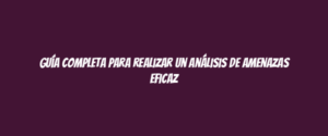 Guía completa para realizar un análisis de amenazas eficaz