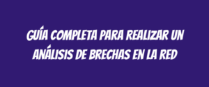 Guía completa para realizar un análisis de brechas en la red