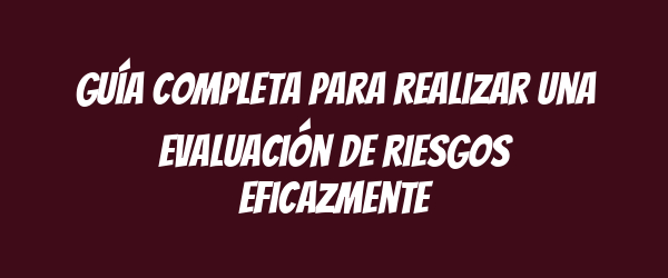 Guía completa para realizar una evaluación de riesgos eficazmente