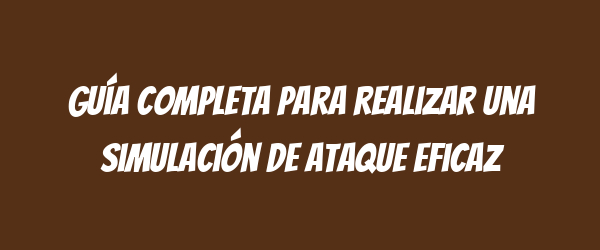Guía completa para realizar una simulación de ataque eficaz