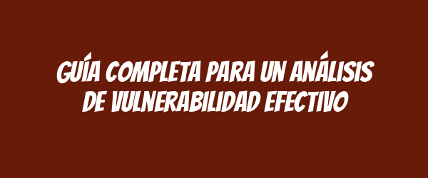 Guía completa para un análisis de vulnerabilidad efectivo Guía completa para un análisis de vulnerabilidad efectivo