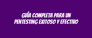 Guía completa para un pentesting exitoso y efectivo