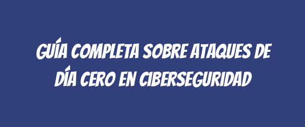 Guía completa sobre ataques de día cero en ciberseguridad Guía completa sobre ataques de día cero en ciberseguridad