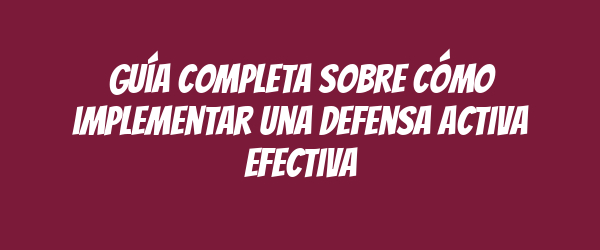 Guía completa sobre cómo implementar una defensa activa efectiva