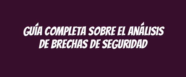 Guía completa sobre el análisis de brechas de seguridad Guía completa sobre el análisis de brechas de seguridad
