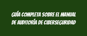 Guía Completa sobre el Manual de Auditoría de Ciberseguridad