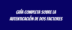 Guía completa sobre la autenticación de dos factores