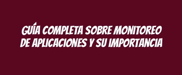 Guía completa sobre monitoreo de aplicaciones y su importancia