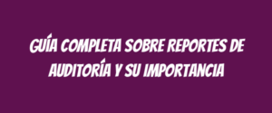 Guía Completa sobre Reportes de Auditoría y su Importancia