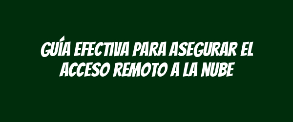 Guía efectiva para asegurar el acceso remoto a la nube