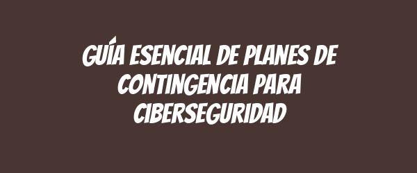Guía esencial de planes de contingencia para ciberseguridad Guía esencial de planes de contingencia para ciberseguridad