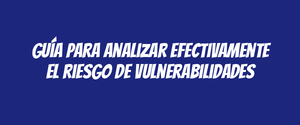 Guía para analizar efectivamente el riesgo de vulnerabilidades