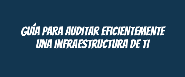 Guía para auditar eficientemente una infraestructura de TI