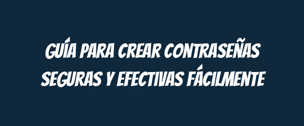 Guía para crear contraseñas seguras y efectivas fácilmente Guía para crear contraseñas seguras y efectivas fácilmente