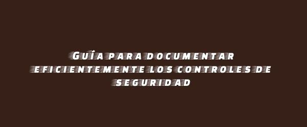 Guía para documentar eficientemente los controles de seguridad