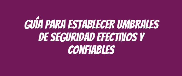 Guía para establecer umbrales de seguridad efectivos y confiables