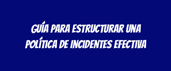 Guía para Estructurar una Política de Incidentes Efectiva Guía para Estructurar una Política de Incidentes Efectiva