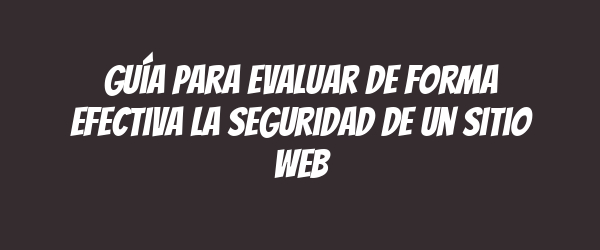 Guía para evaluar de forma efectiva la seguridad de un sitio web