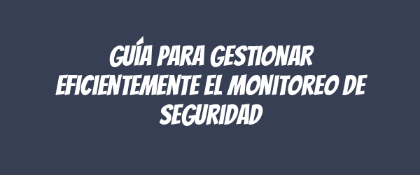 Guía para gestionar eficientemente el monitoreo de seguridad Guía para gestionar eficientemente el monitoreo de seguridad