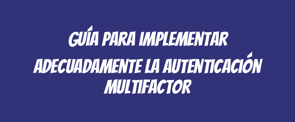 Guía para implementar adecuadamente la autenticación multifactor