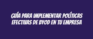 Guía para implementar políticas efectivas de BYOD en tu empresa