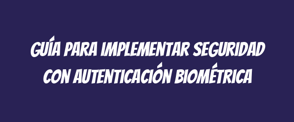 Guía para implementar seguridad con autenticación biométrica Guía para implementar seguridad con autenticación biométrica