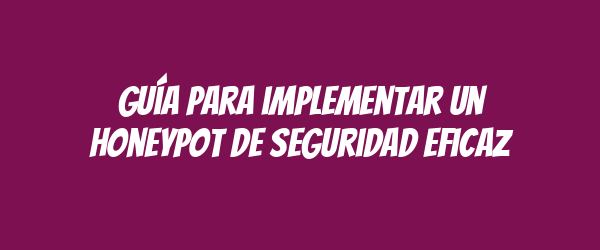 Guía para implementar un honeypot de seguridad eficaz