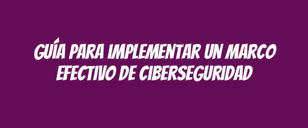 Guía para implementar un marco efectivo de ciberseguridad