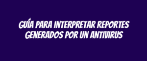 Guía para interpretar reportes generados por un antivirus
