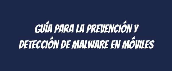 Guía para la prevención y detección de malware en móviles