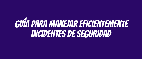 Guía para manejar eficientemente incidentes de seguridad
