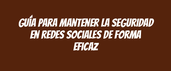 Guía para mantener la seguridad en redes sociales de forma eficaz Guía para mantener la seguridad en redes sociales de forma eficaz