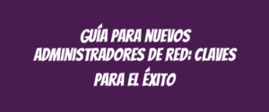Guía para nuevos administradores de red: Claves para el éxito