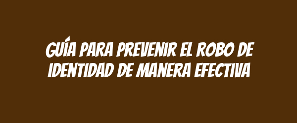 Guía para prevenir el robo de identidad de manera efectiva Guía para prevenir el robo de identidad de manera efectiva