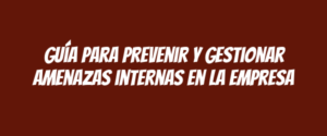 Guía para prevenir y gestionar amenazas internas en la empresa