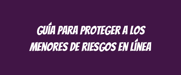 Guía para proteger a los menores de riesgos en línea Guía para proteger a los menores de riesgos en línea