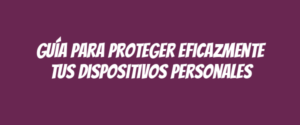 Guía para proteger eficazmente tus dispositivos personales