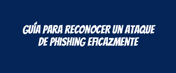 Guía para reconocer un ataque de phishing eficazmente Guía para reconocer un ataque de phishing eficazmente