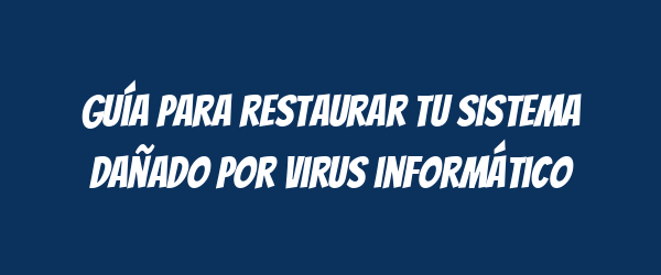 Guía para restaurar tu sistema dañado por virus informático Guía para restaurar tu sistema dañado por virus informático